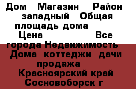 Дом . Магазин. › Район ­ западный › Общая площадь дома ­ 134 › Цена ­ 5 000 000 - Все города Недвижимость » Дома, коттеджи, дачи продажа   . Красноярский край,Сосновоборск г.